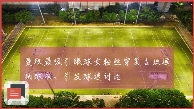 曼联最吸引眼球女粉丝穿复古坎通纳球衣，引发球迷讨论