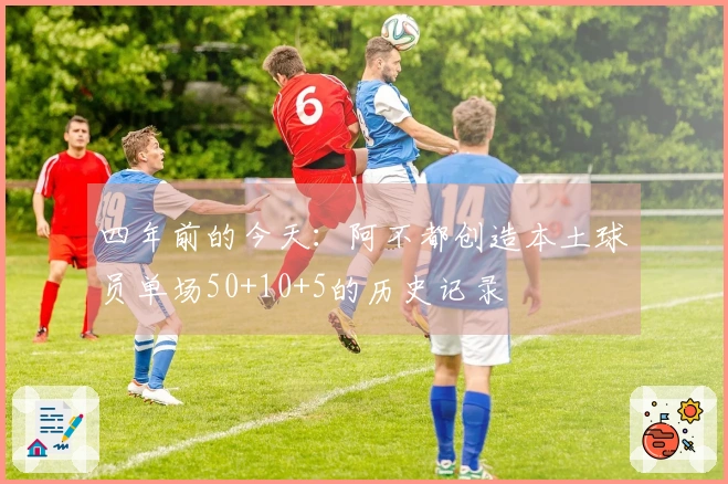四年前的今天：阿不都创造本土球员单场50+10+5的历史记录
