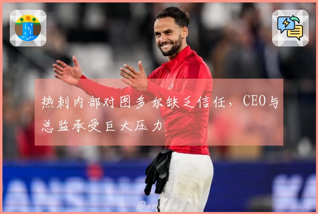 热刺内部对图多尔缺乏信任，CEO与总监承受巨大压力
