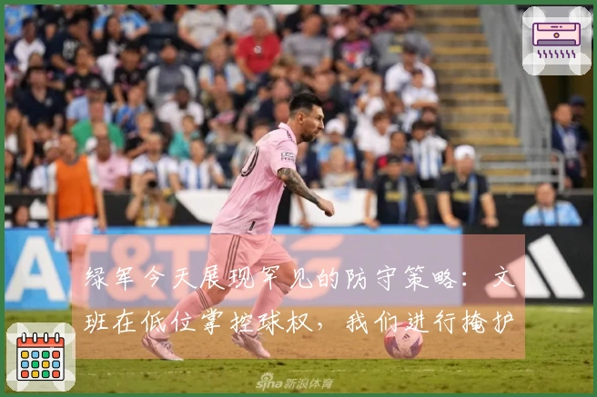 绿军今天展现罕见的防守策略：文班在低位掌控球权，我们进行掩护。