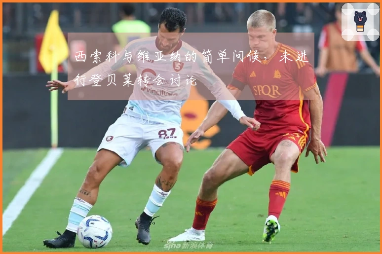 西索科与维亚纳的简单问候，未进行登贝莱转会讨论