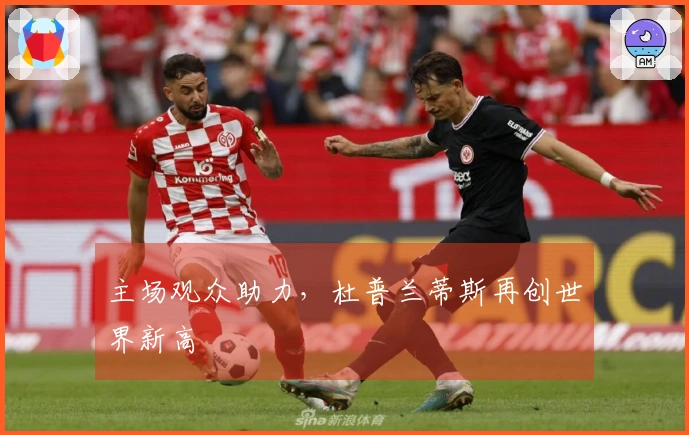 主场观众助力，杜普兰蒂斯再创世界新高