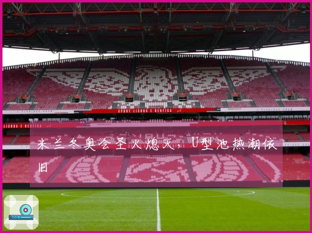 米兰冬奥会圣火熄灭，U型池热潮依旧