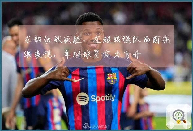 东部劲旅获胜，在超级强队面前亮眼表现，年轻球员实力飞升