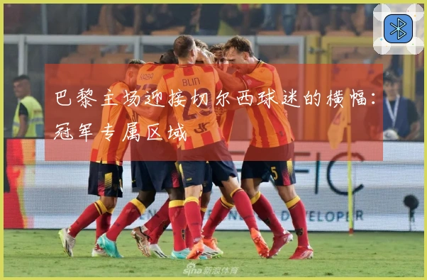 巴黎主场迎接切尔西球迷的横幅：冠军专属区域