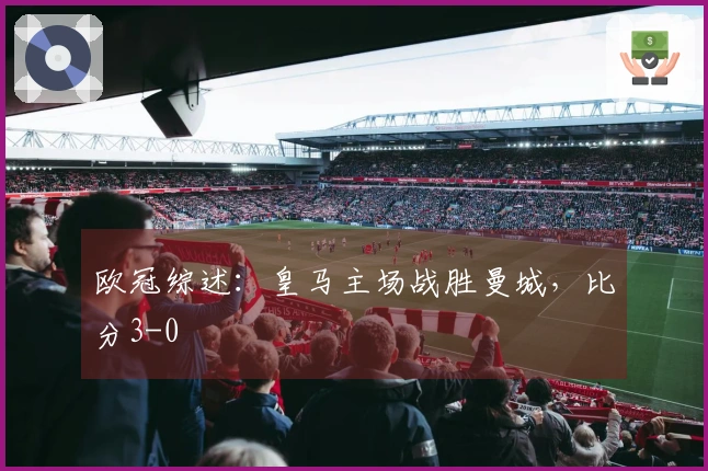 欧冠综述：皇马主场战胜曼城，比分3-0