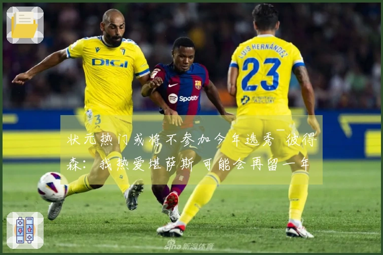 状元热门或将不参加今年选秀~彼得森：我热爱堪萨斯 可能会再留一年