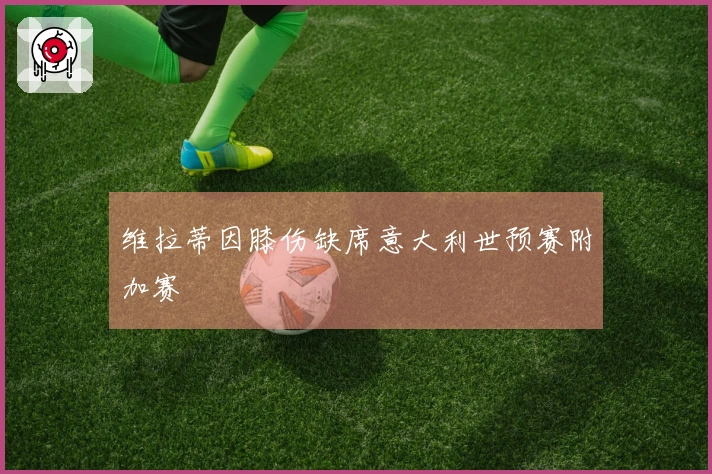 维拉蒂因膝伤缺席意大利世预赛附加赛