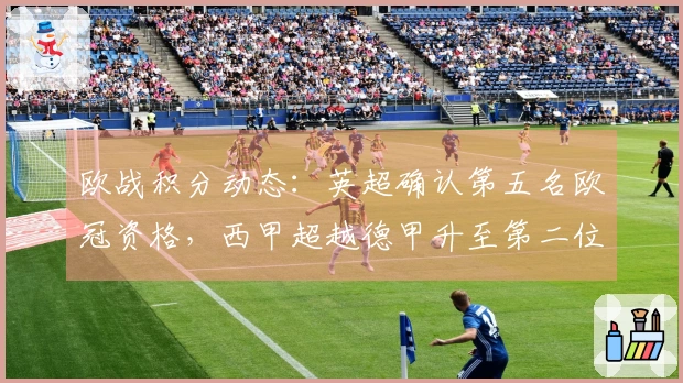 欧战积分动态：英超确认第五名欧冠资格，西甲超越德甲升至第二位