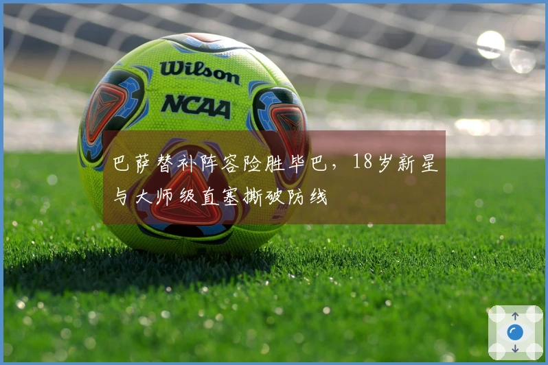 巴萨替补阵容险胜毕巴，18岁新星与大师级直塞撕破防线