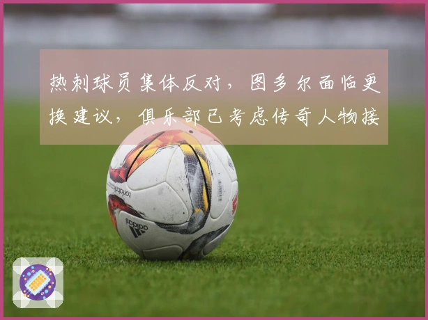 热刺球员集体反对，图多尔面临更换建议，俱乐部已考虑传奇人物接替