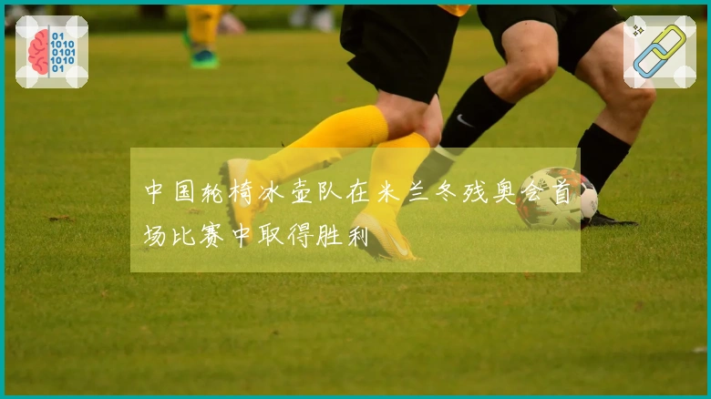 中国轮椅冰壶队在米兰冬残奥会首场比赛中取得胜利